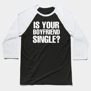 Is Your Boyfriend Single? Baseball T-Shirt